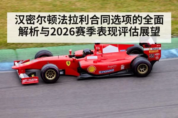 汉密尔顿法拉利合同选项的全面解析与2026赛季表现评估展望