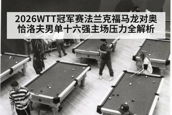 2026WTT冠军赛法兰克福马龙对奥恰洛夫男单十六强主场压力全解析