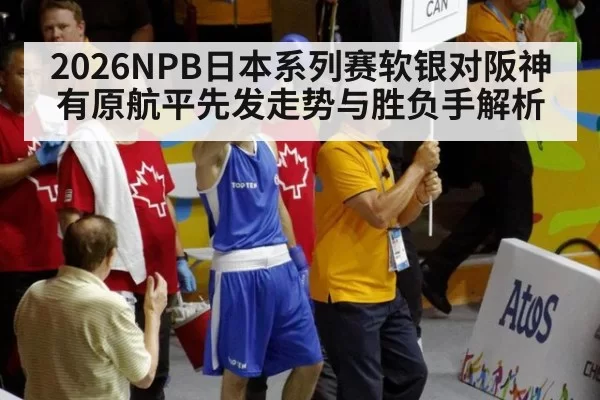 2026NPB日本系列赛软银对阪神有原航平先发走势与胜负手解析